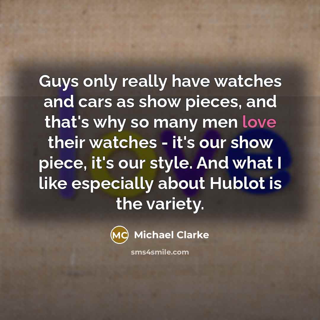 “Guys only really have watches and cars as show pieces,…” quote by Michael Clarke