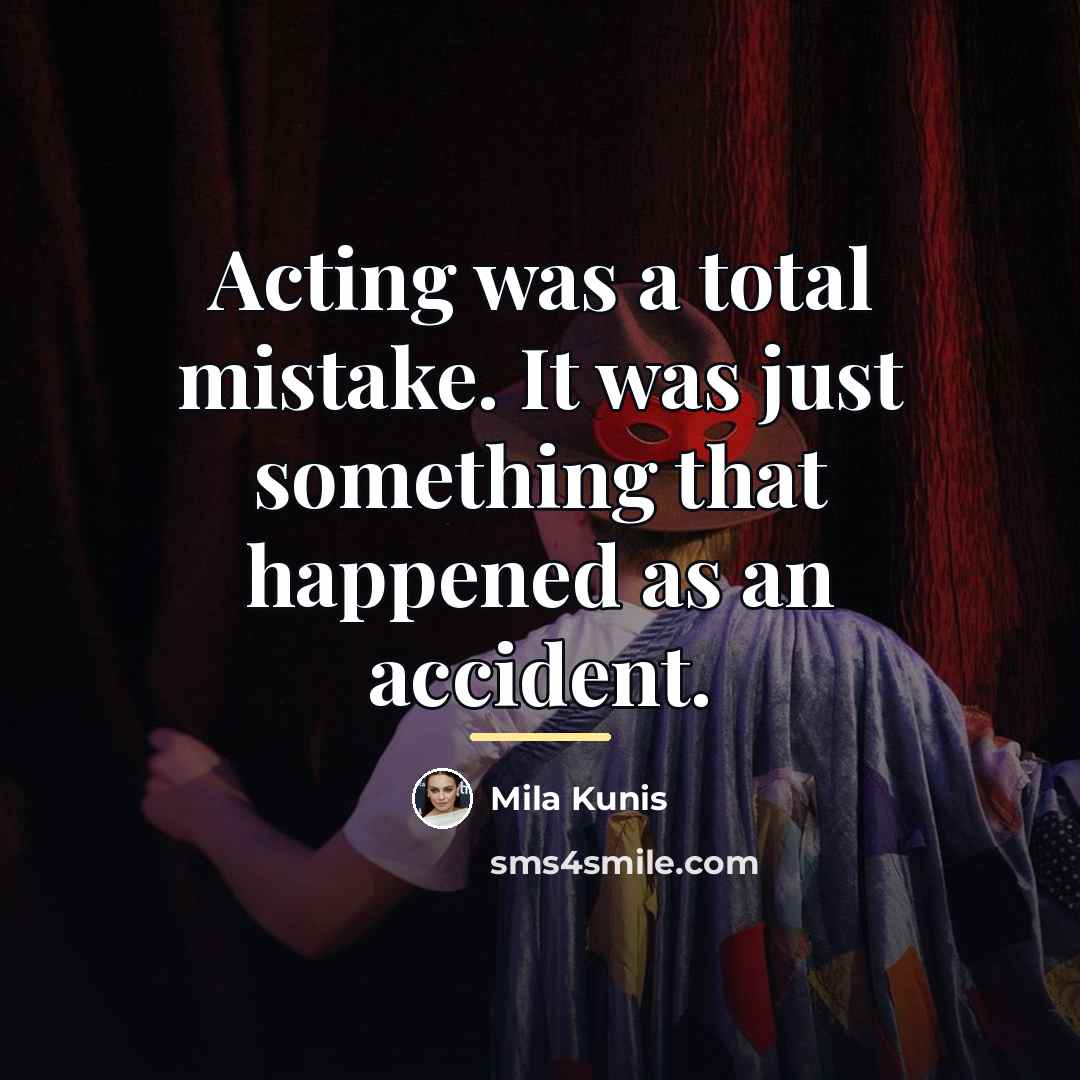 “Acting was a total mistake. It was just something that…” quote by Mila Kunis