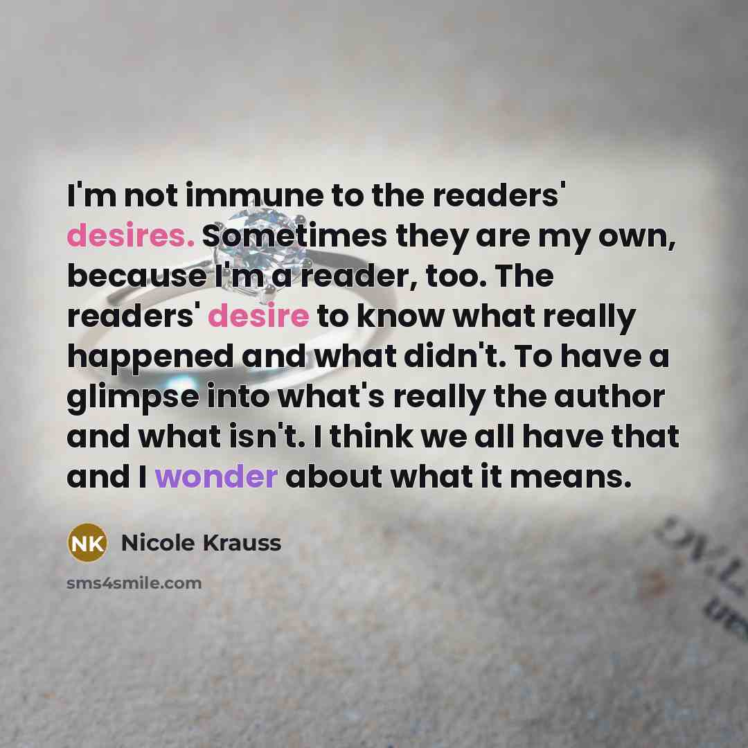 “I'm not immune to the readers' desires. Sometimes they are…” quote by Nicole Krauss