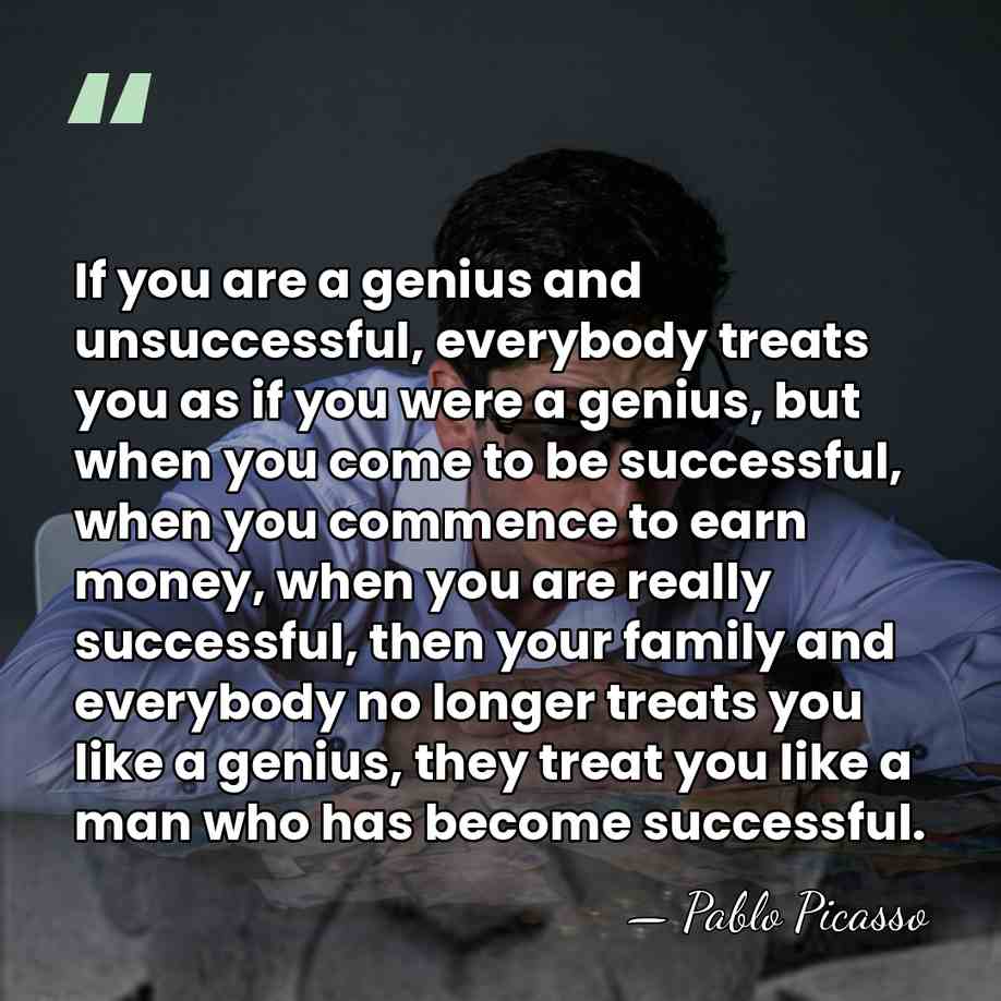If you are a genius and unsuccessful, everybody treats you as if&hellip; - Pablo Picasso