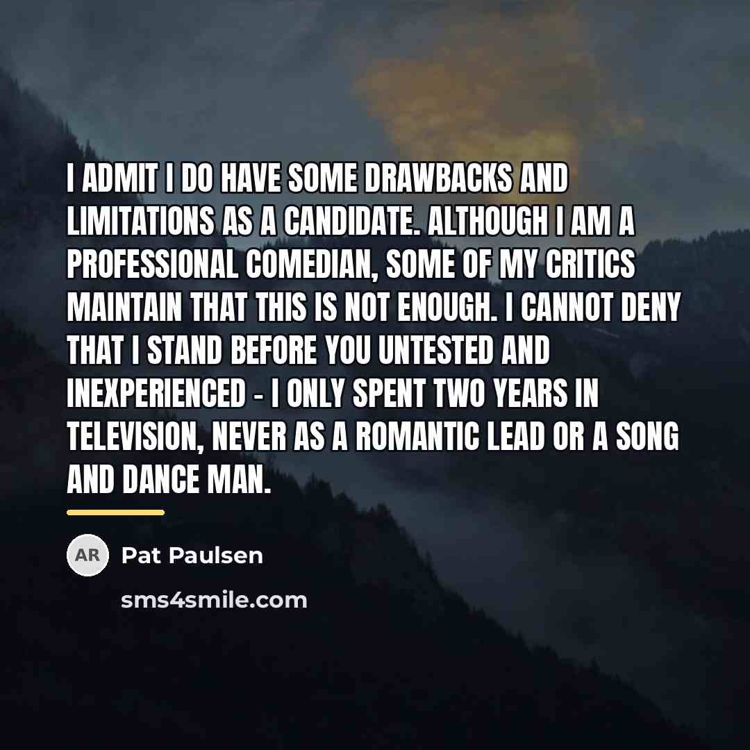 “I admit I do have some drawbacks and limitations as…” quote by Pat Paulsen
