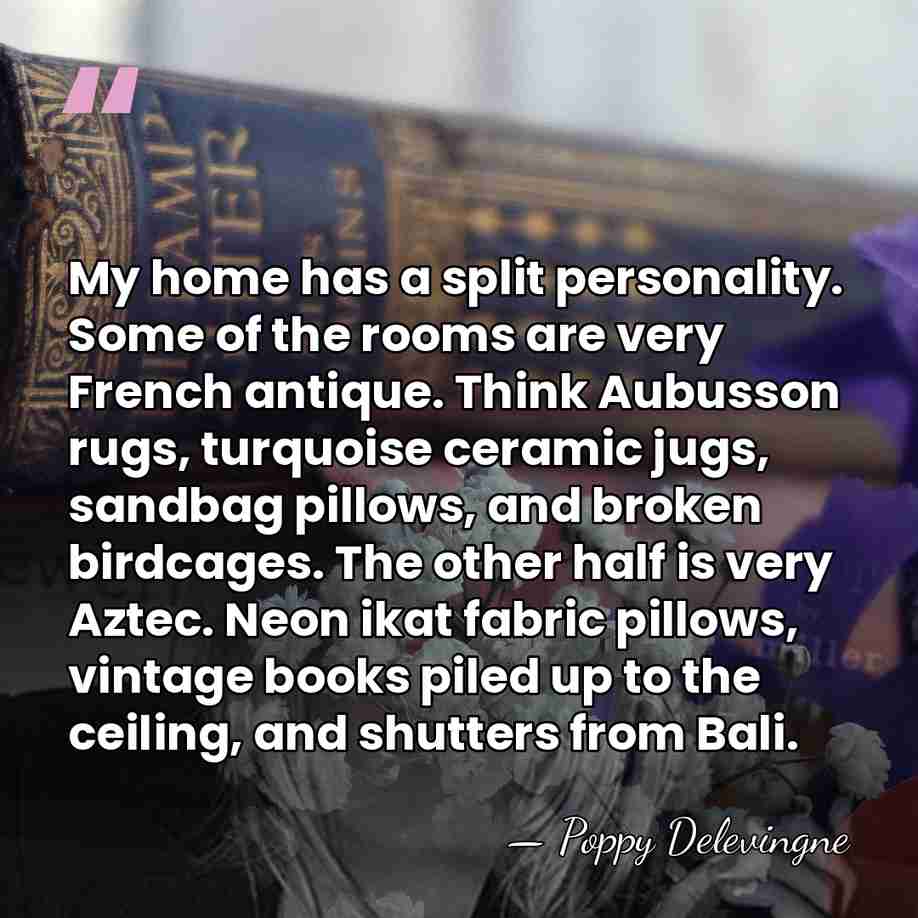 My home has a split personality. Some of the rooms are very&hellip; - Poppy Delevingne