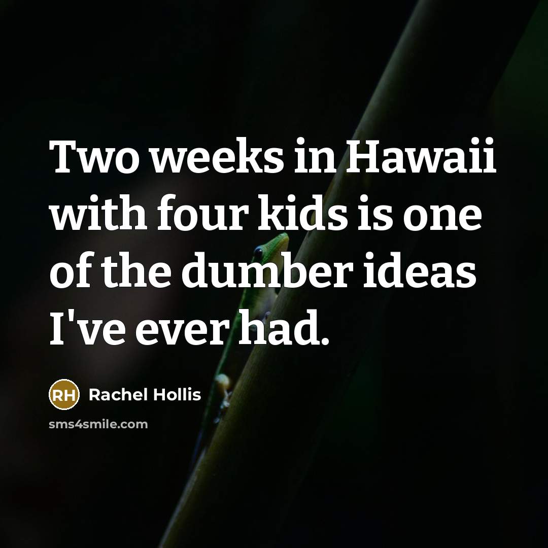 “Two weeks in Hawaii with four kids is one of the dumber ideas I've ever had.” quote by Rachel Hollis