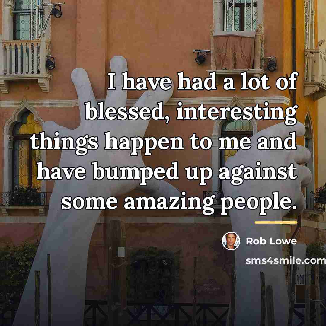“I have had a lot of blessed, interesting things happen…” quote by Rob Lowe
