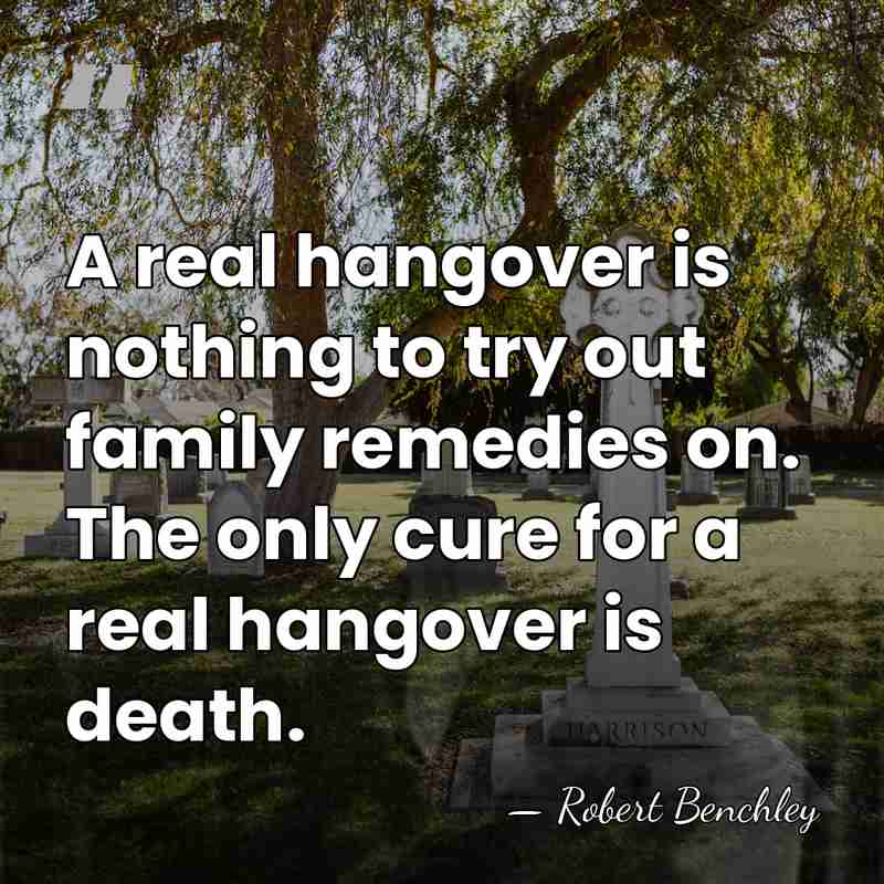 A real hangover is nothing to try out family remedies on. The&hellip; - Robert Benchley