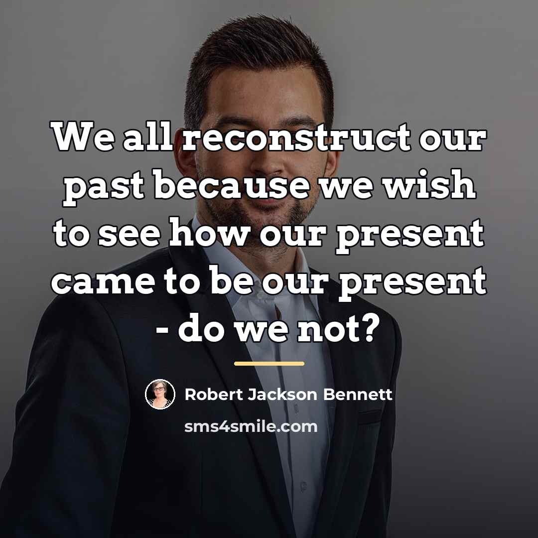 “We all reconstruct our past because we wish to see…” quote by Robert Jackson Bennett