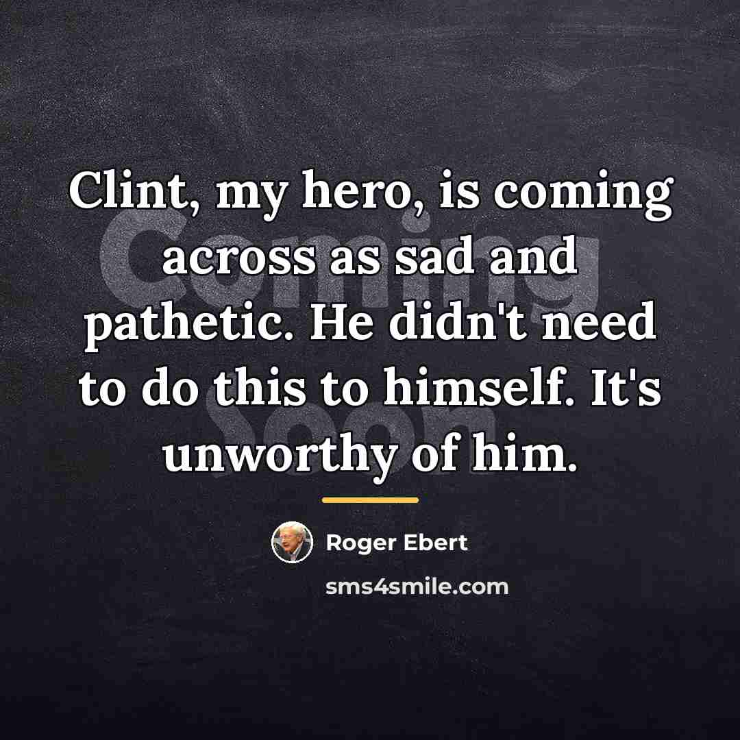 “Clint, my hero, is coming across as sad and pathetic.…” quote by Roger Ebert