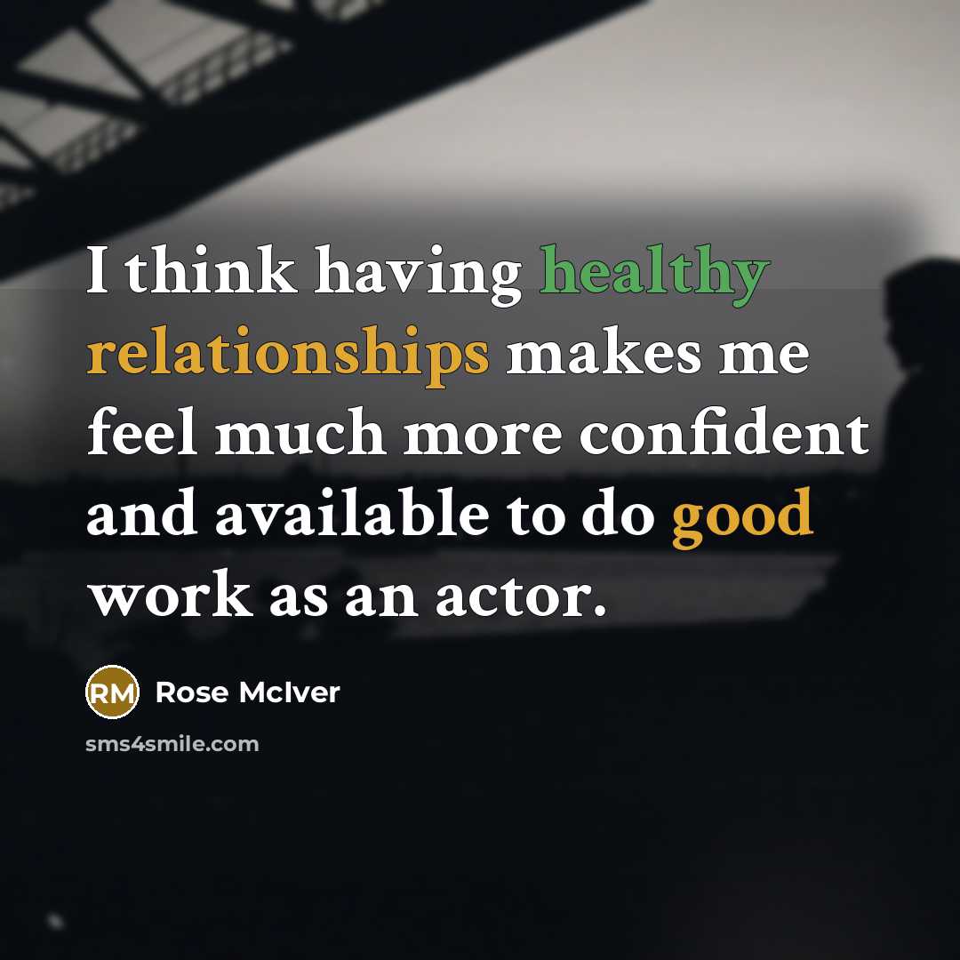 “I think having healthy relationships makes me feel much more confident and available to do good work as an actor.” quote by Rose McIver
