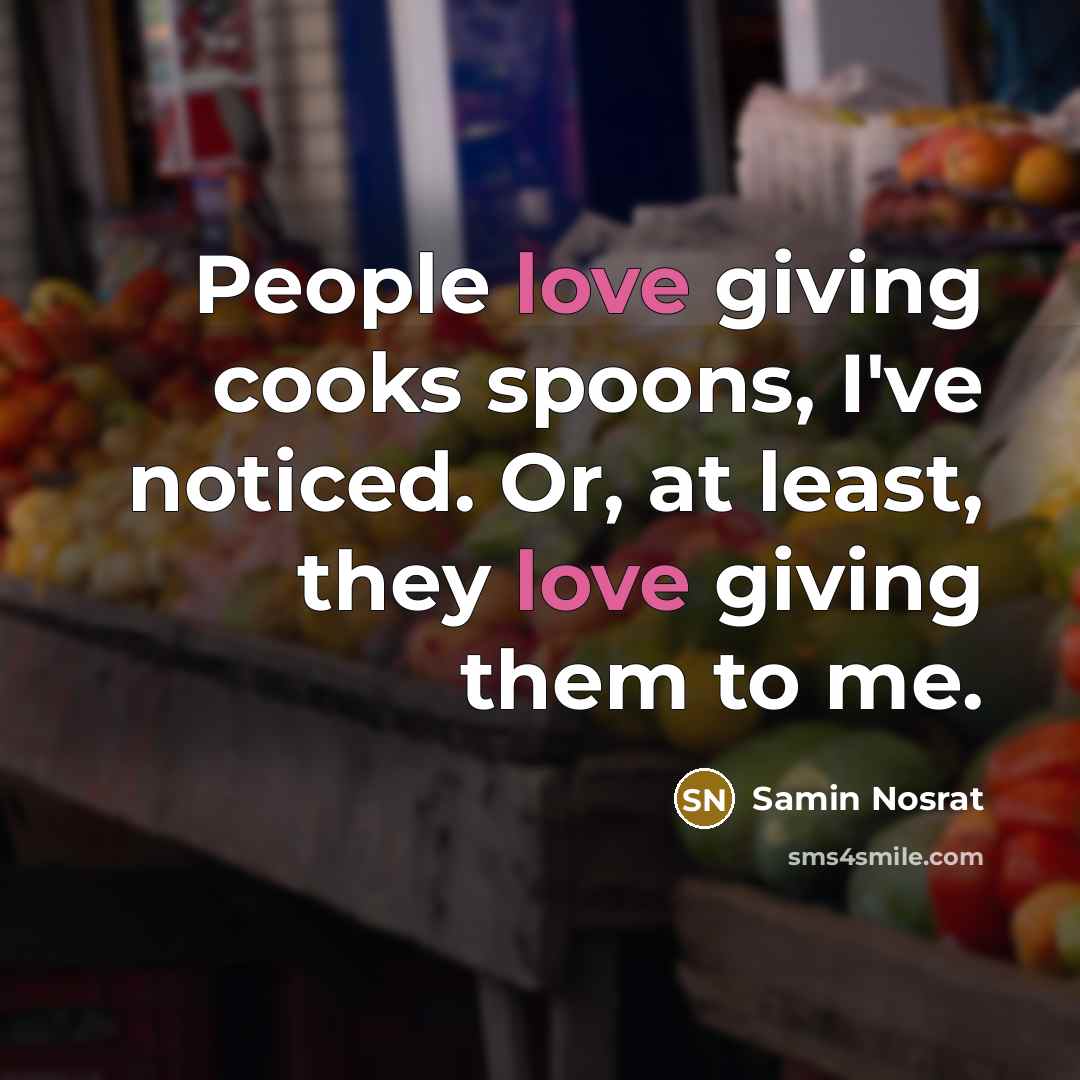 “People love giving cooks spoons, I've noticed. Or, at least,…” quote by Samin Nosrat