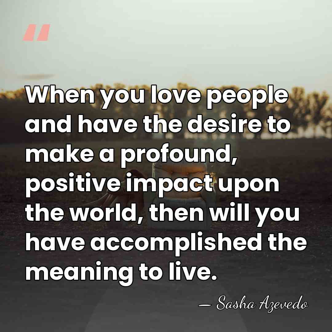 When you love people and have the desire to make a profound,&hellip; - Sasha Azevedo