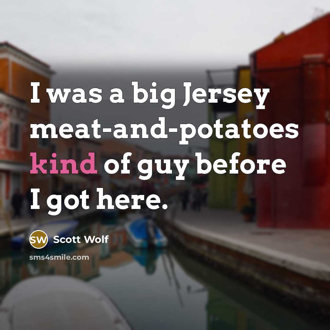 “I was a big Jersey meat-and-potatoes kind of guy before…” quote by Scott Wolf