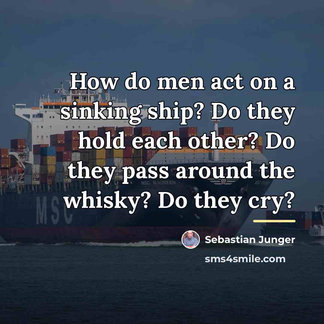 “How do men act on a sinking ship? Do they…” quote by Sebastian Junger
