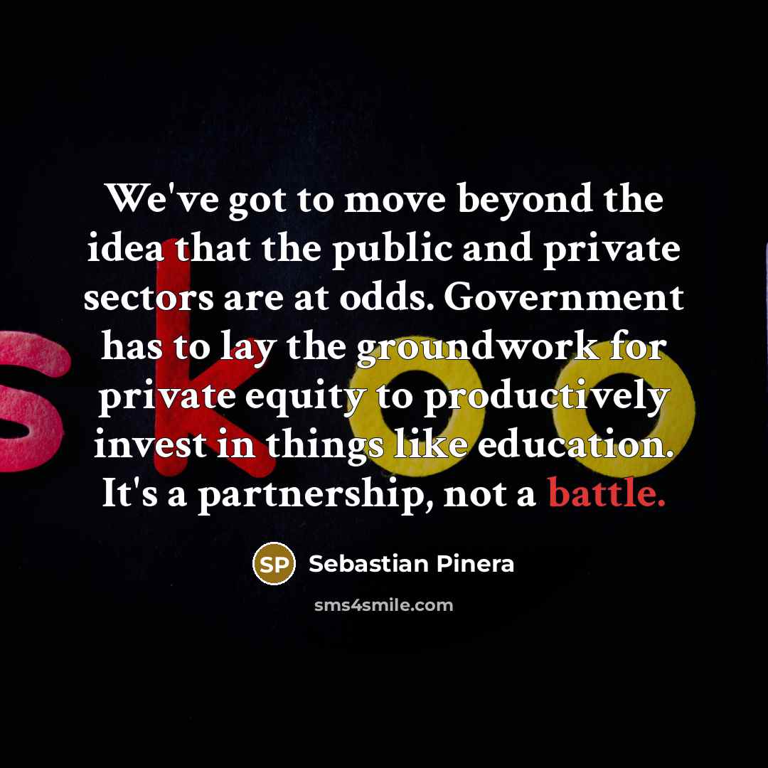“We've got to move beyond the idea that the public…” quote by Sebastian Pinera