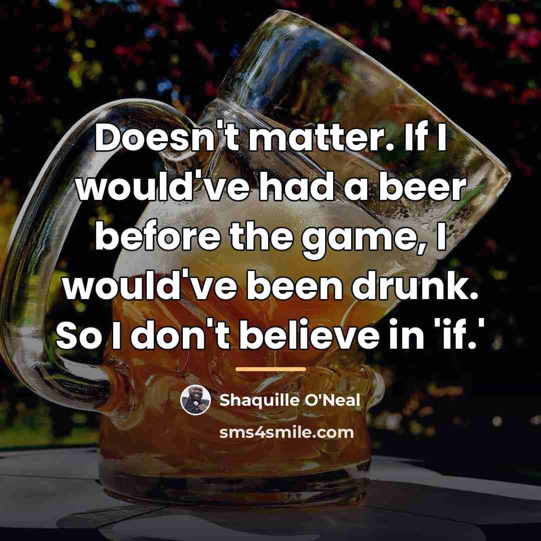 “Doesn't matter. If I would've had a beer before the…” quote by Shaquille O'Neal