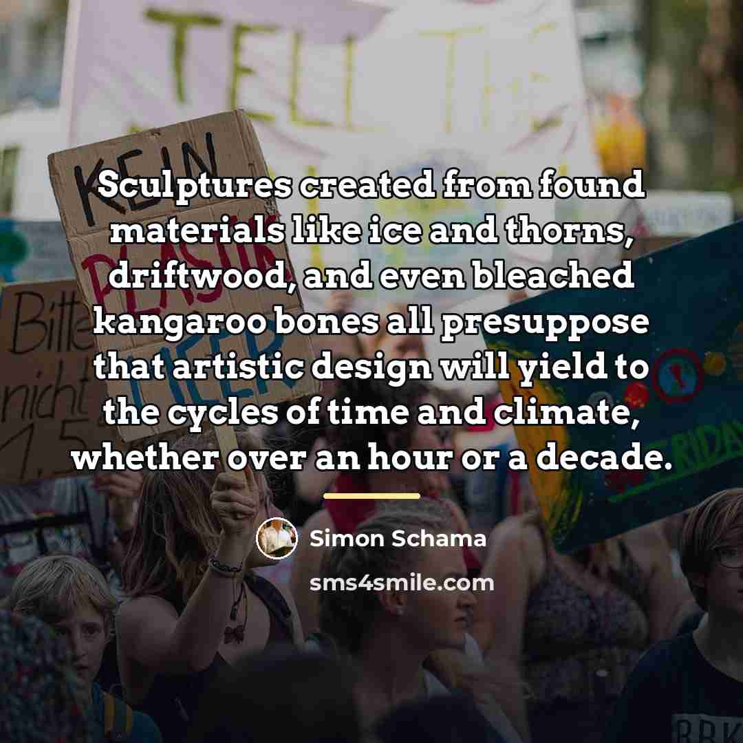 “Sculptures created from found materials like ice and thorns, driftwood,…” quote by Simon Schama
