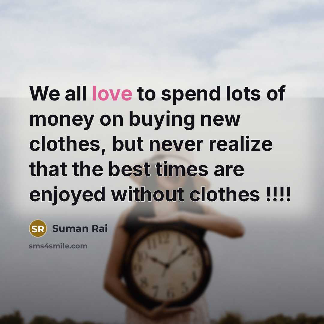 “We all love to spend lots of money on buying new clothes, but never realize that the best times are enjoyed without clothes !!!!” quote by Suman Rai