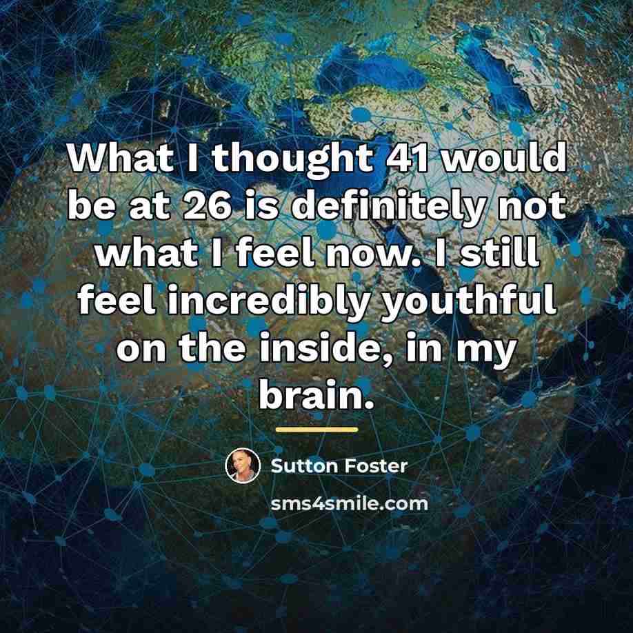 “What I thought 41 would be at 26 is definitely…” quote by Sutton Foster