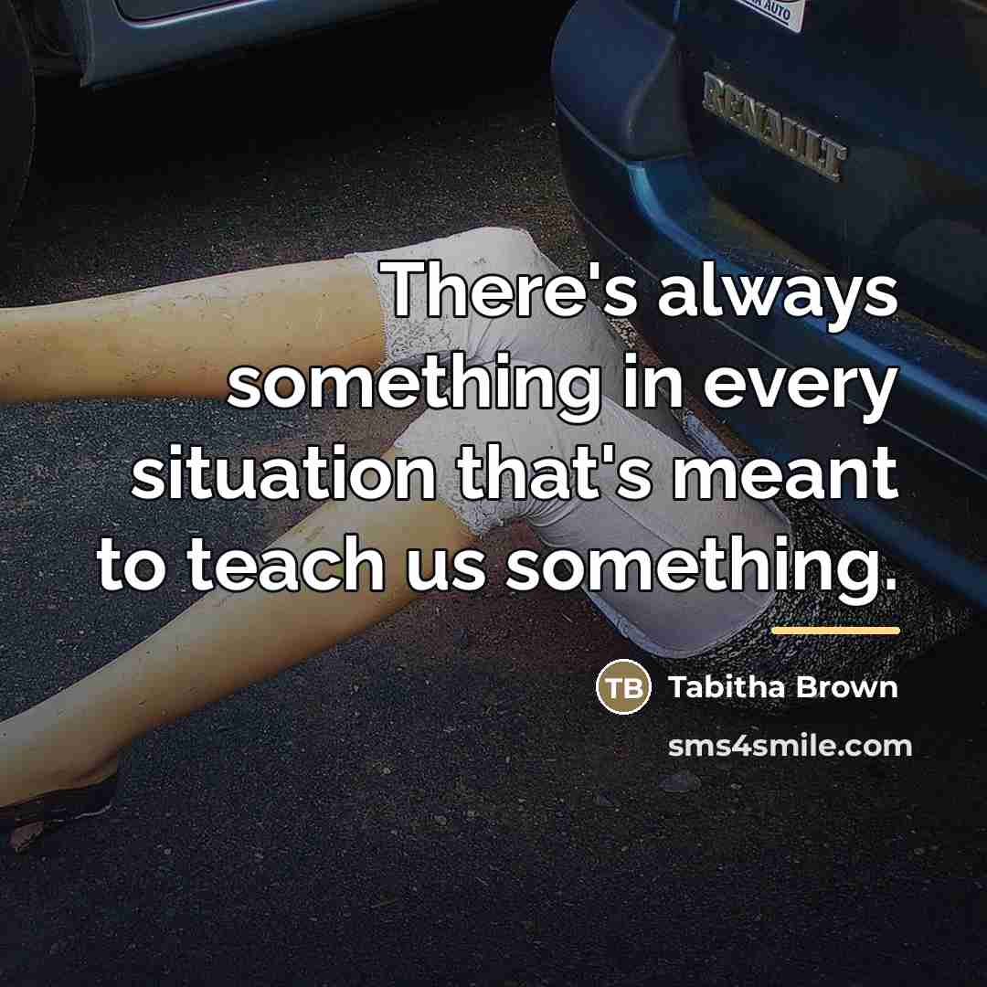 “There's always something in every situation that's meant to teach…” quote by Tabitha Brown