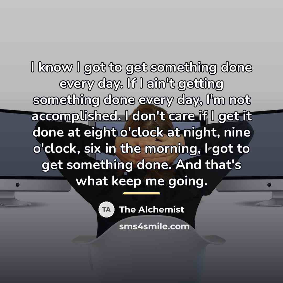 “I know I got to get something done every day.…” quote by The Alchemist