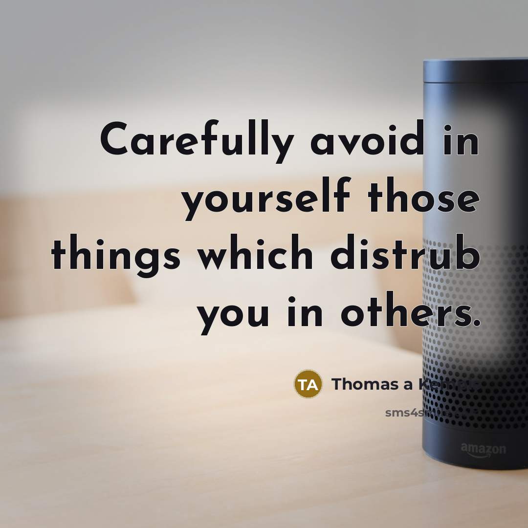 “Carefully avoid in yourself those things which distrub you in others.” quote by Thomas a Kempis