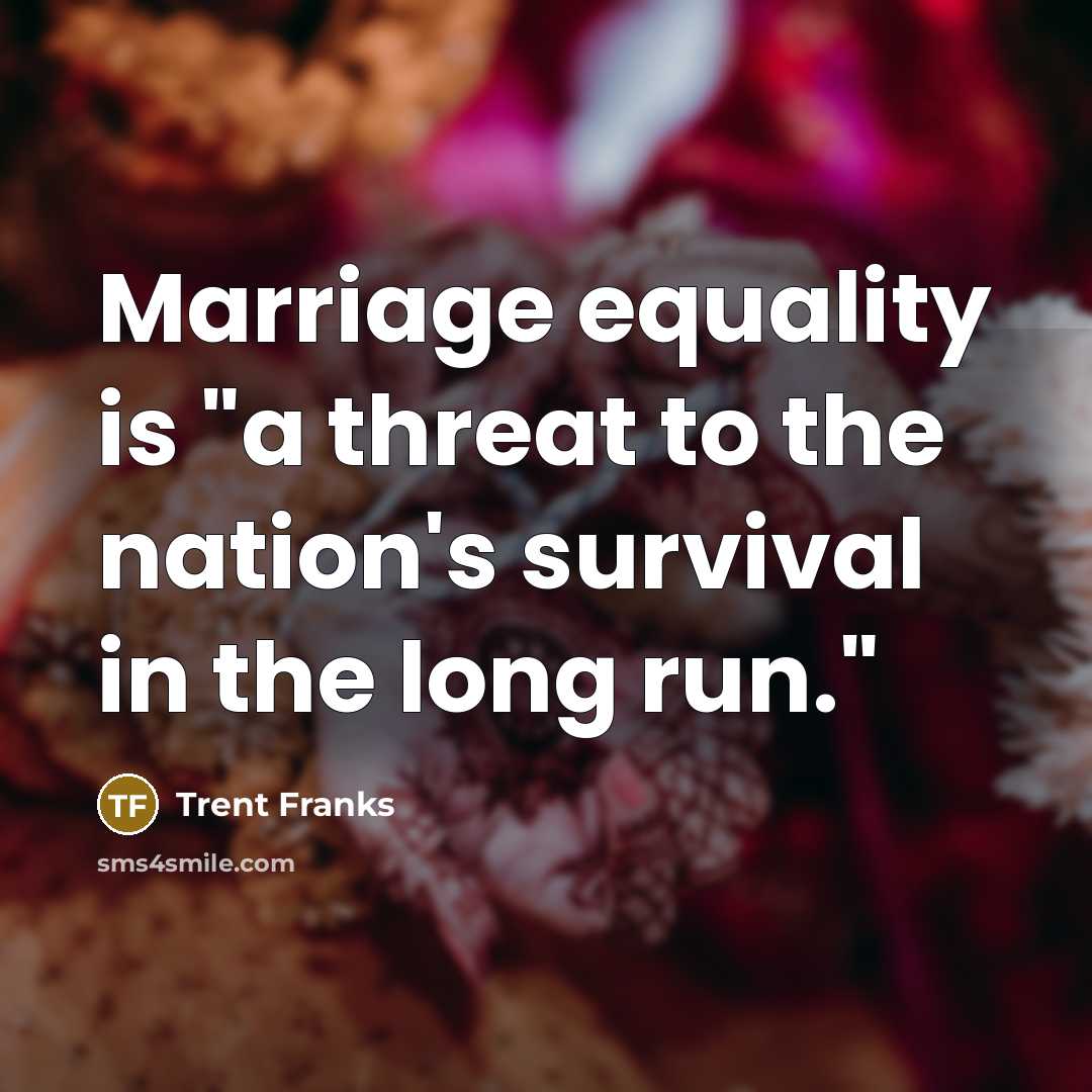“Marriage equality is "a threat to the nation's survival in…” quote by Trent Franks