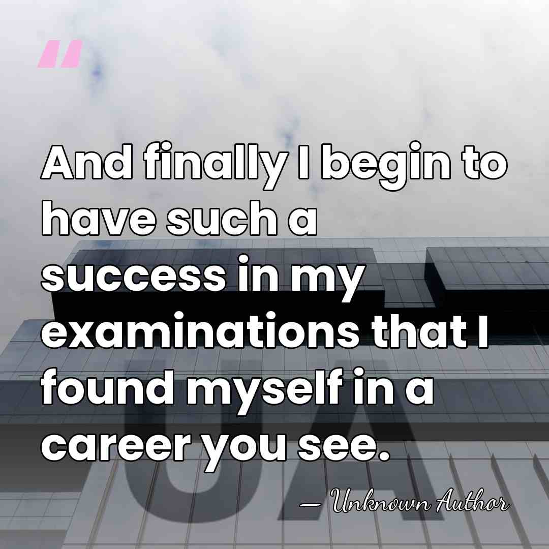 And finally I begin to have such a success in my examinations&hellip; - Unknown Author