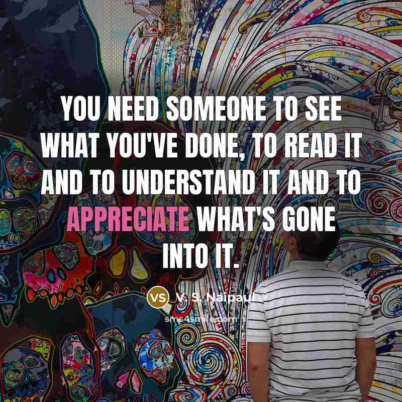 “You need someone to see what you've done, to read…” quote by V. S. Naipaul
