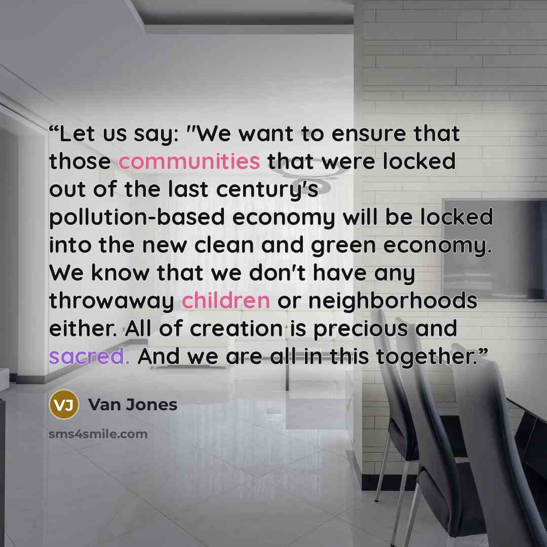 “Let us say: "We want to ensure that those communities that were locked out of the last century's pollution-based economy will be locked into the new clean and green economy. We know that we don't have any throwaway children or neighborhoods either. All of creation is precious and sacred. And we…” quote by Van Jones