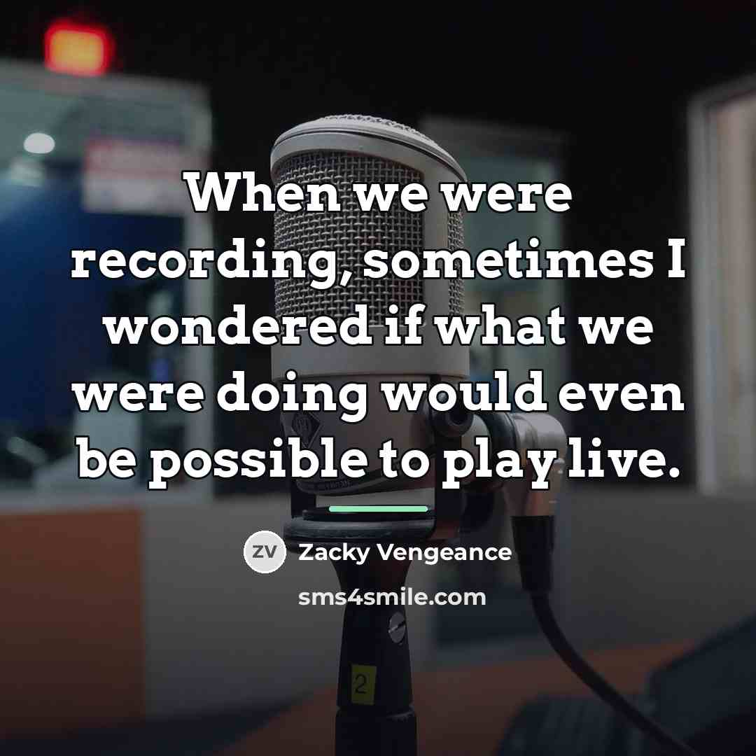“When we were recording, sometimes I wondered if what we…” quote by Zacky Vengeance