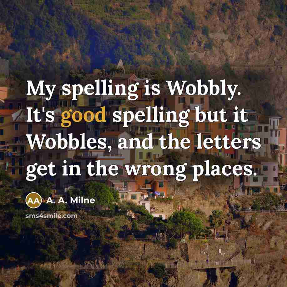 “My spelling is Wobbly. It's good spelling but it Wobbles,…” quote by A. A. Milne