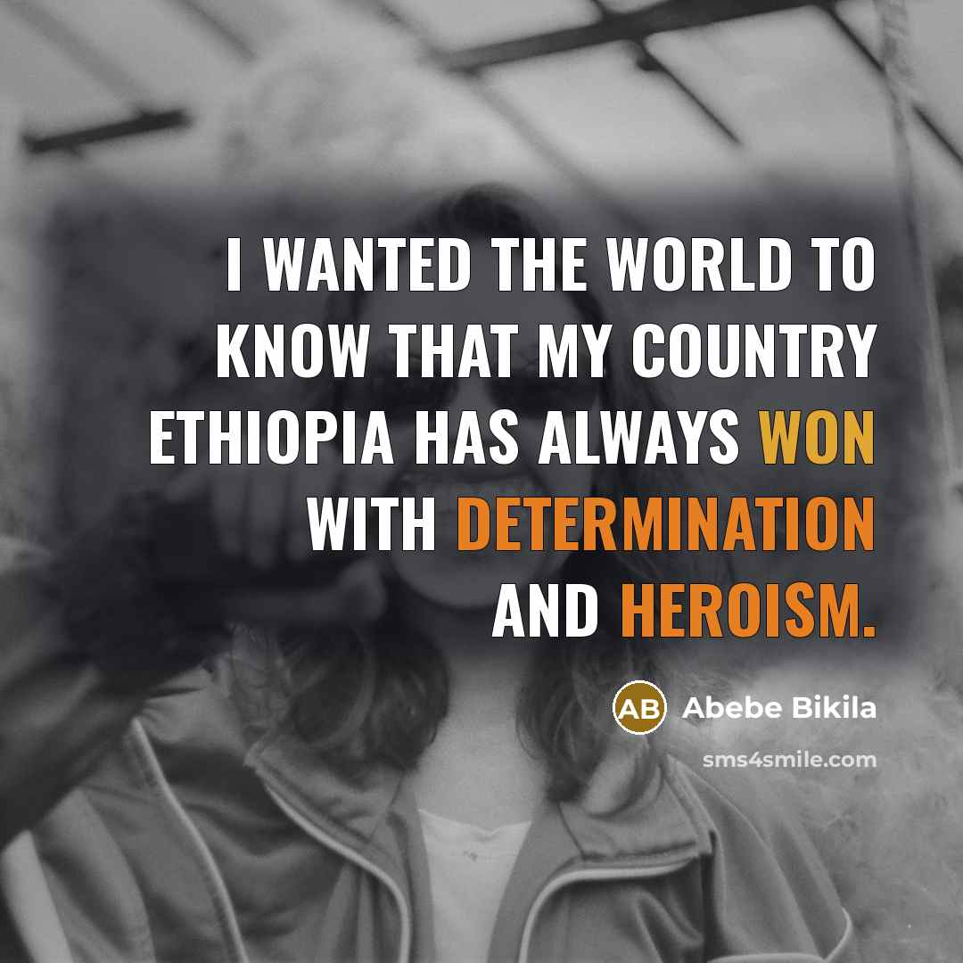 “I wanted the world to know that my country Ethiopia has always won with determination and heroism.” quote by Abebe Bikila
