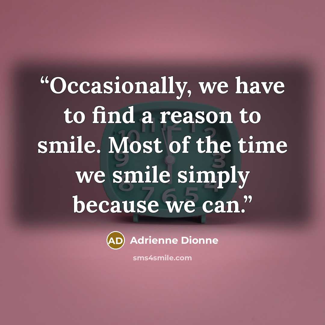 “Occasionally, we have to find a reason to smile. Most of the time we smile simply because we can.” quote by Adrienne Dionne