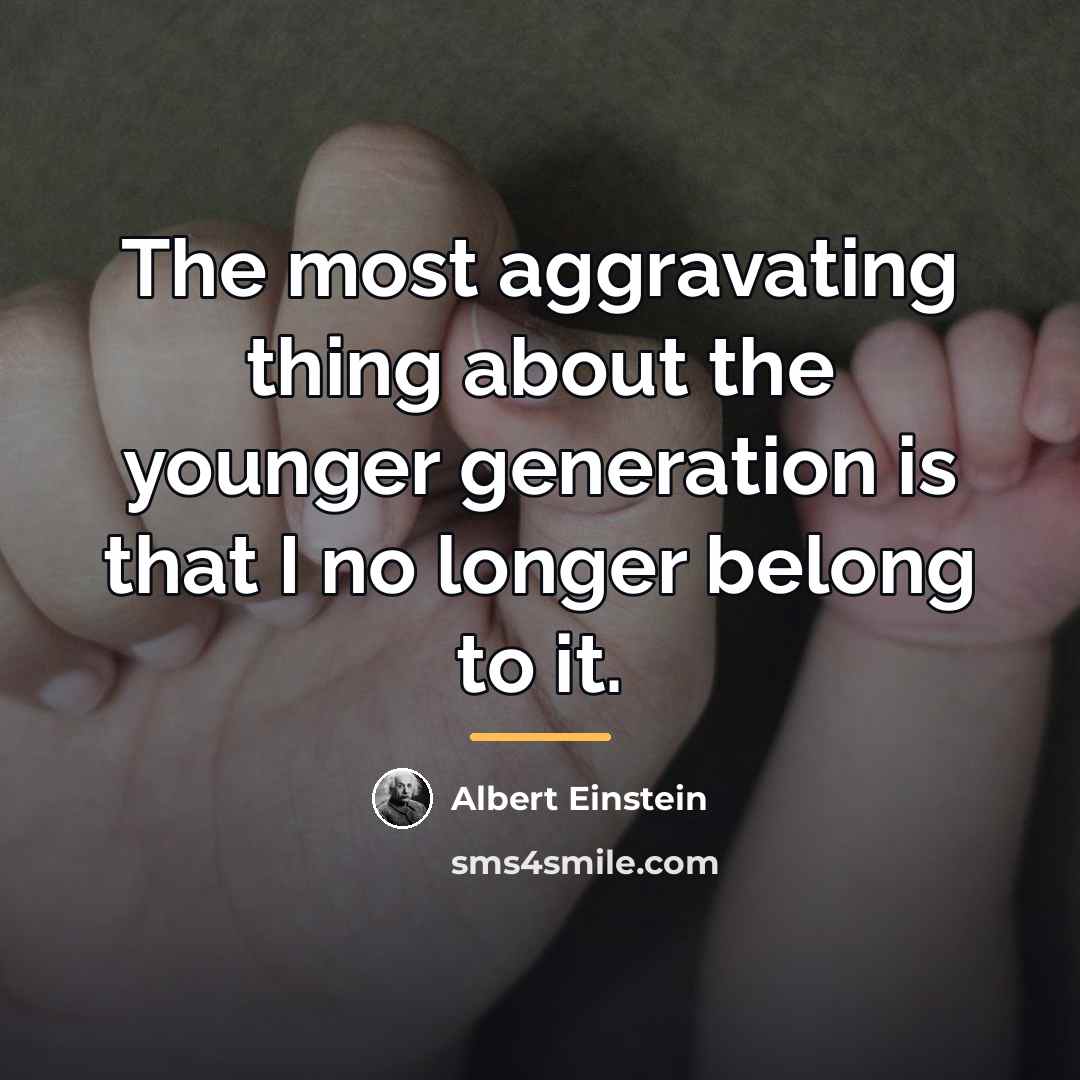 “The most aggravating thing about the younger generation is that…” quote by Albert Einstein