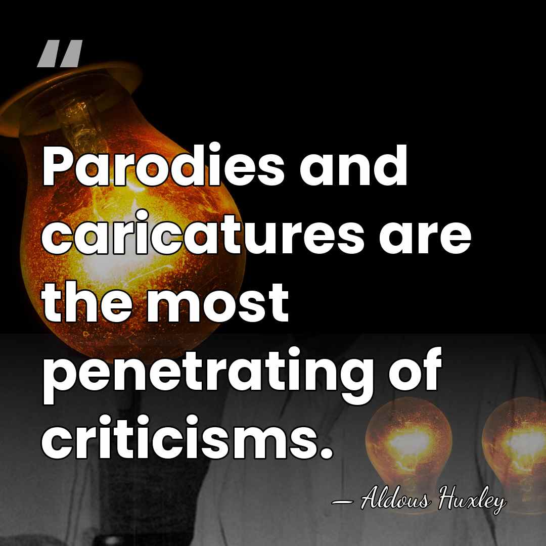 Parodies and caricatures are the most penetrating of criticisms. - Aldous Huxley