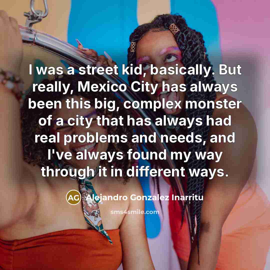“I was a street kid, basically. But really, Mexico City…” quote by Alejandro Gonzalez Inarritu