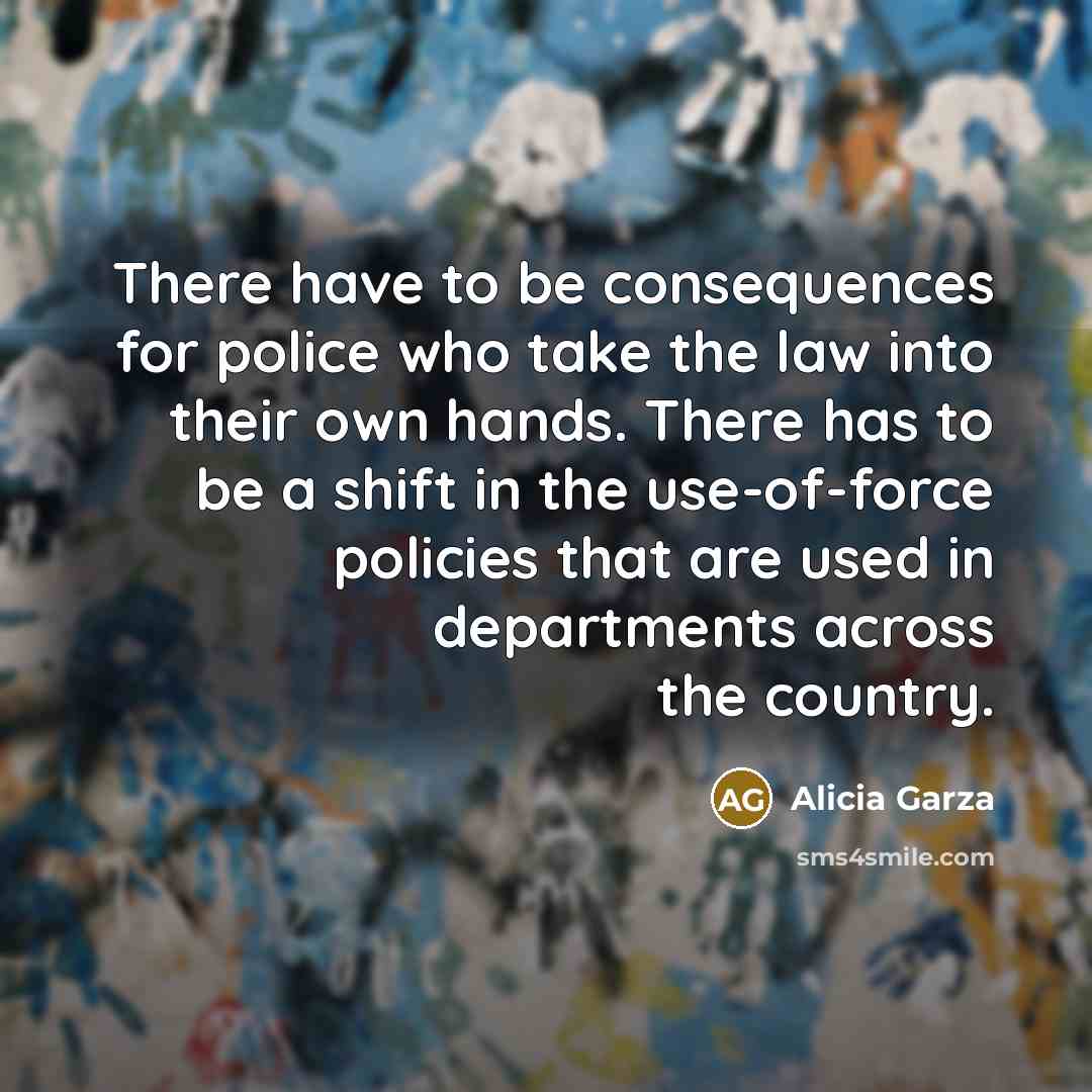 “There have to be consequences for police who take the…” quote by Alicia Garza