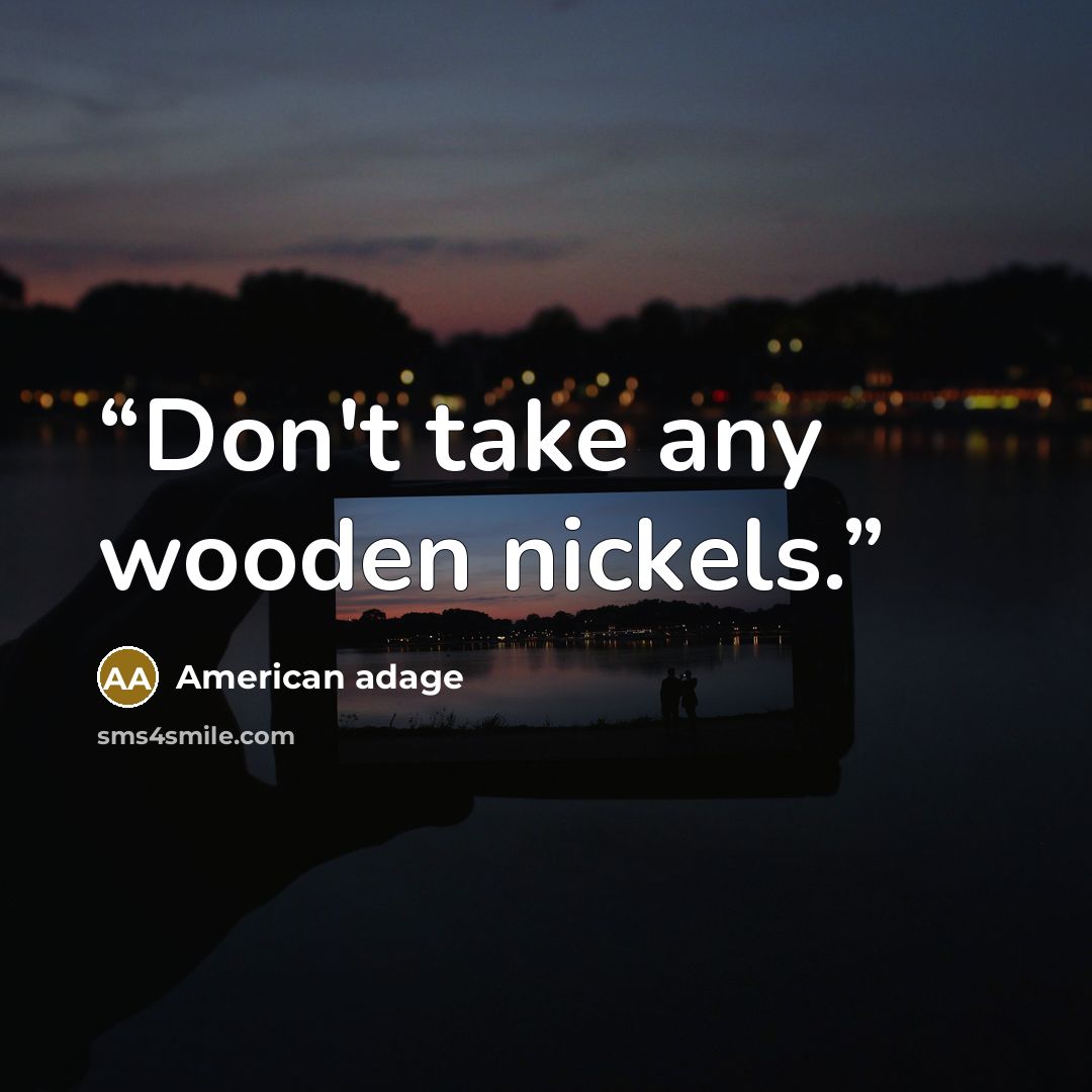 “Don't take any wooden nickels.” quote by American adage