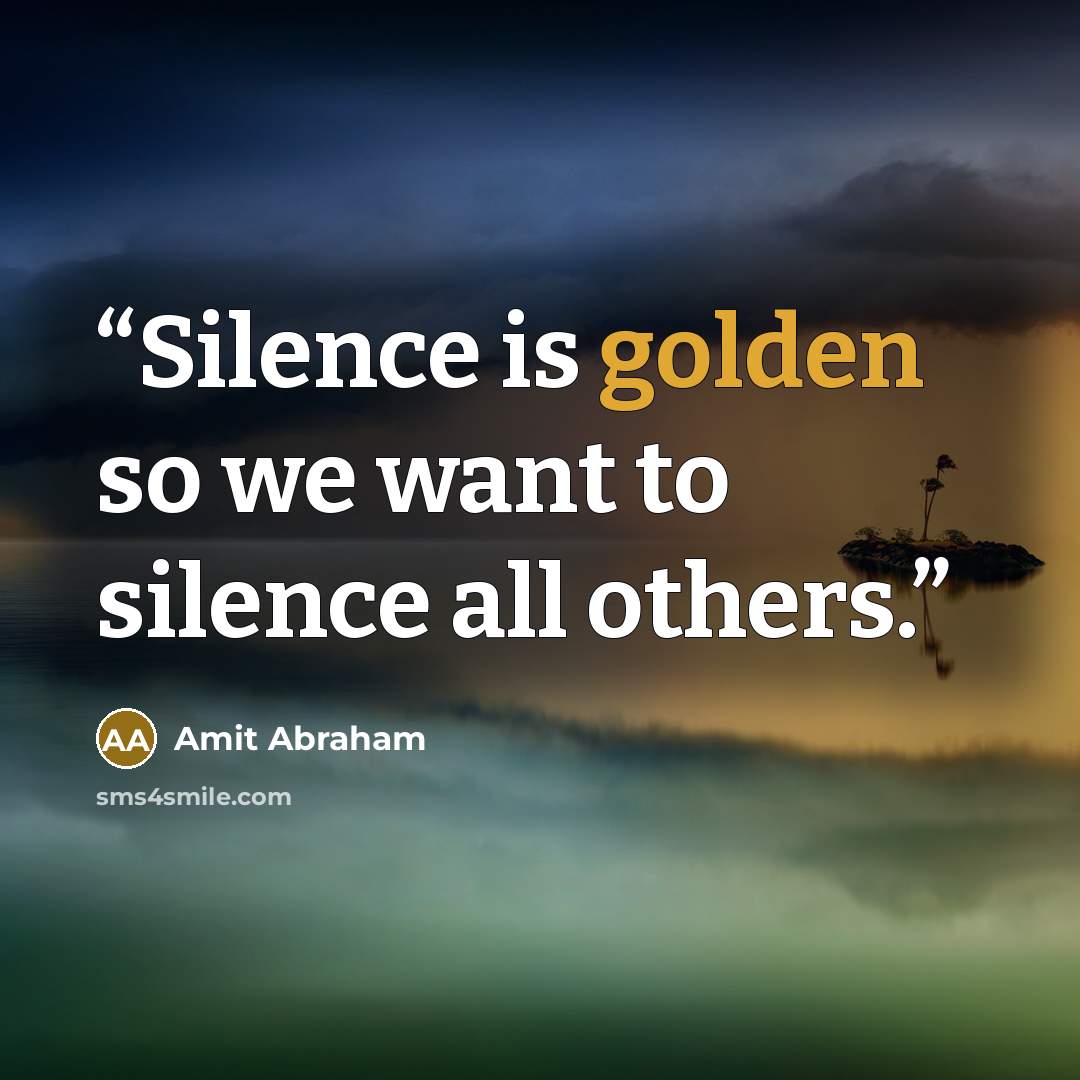 “Silence is golden so we want to silence all others.” quote by Amit Abraham
