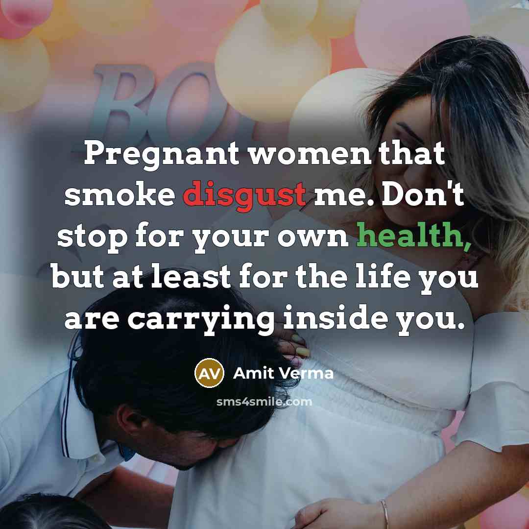 “Pregnant women that smoke disgust me. Don't stop for your…” quote by Amit Verma