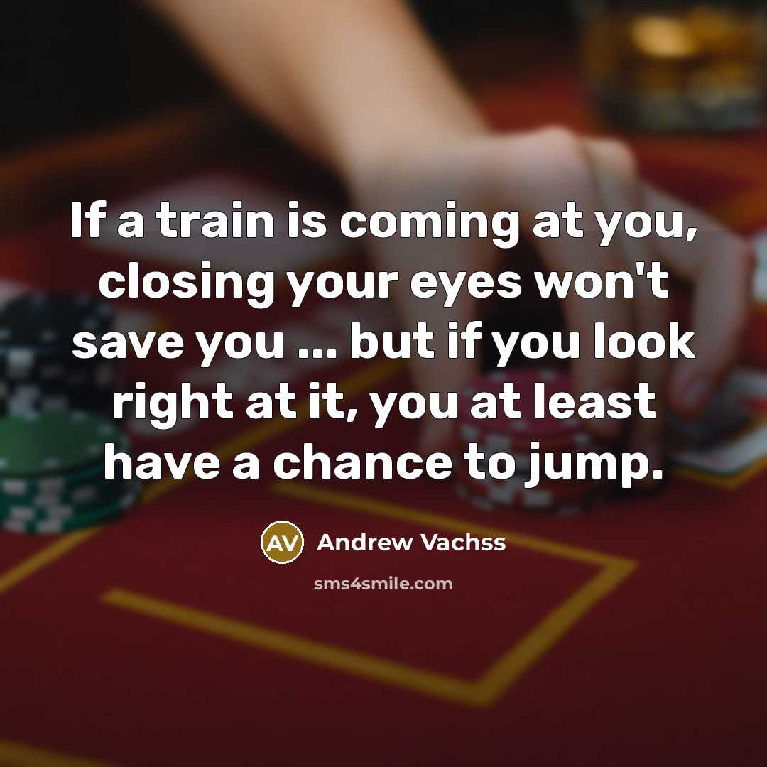 “If a train is coming at you, closing your eyes…” quote by Andrew Vachss
