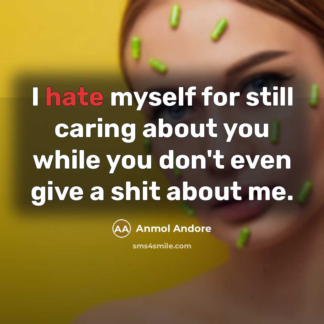 “I hate myself for still caring about you while you…” quote by Anmol Andore