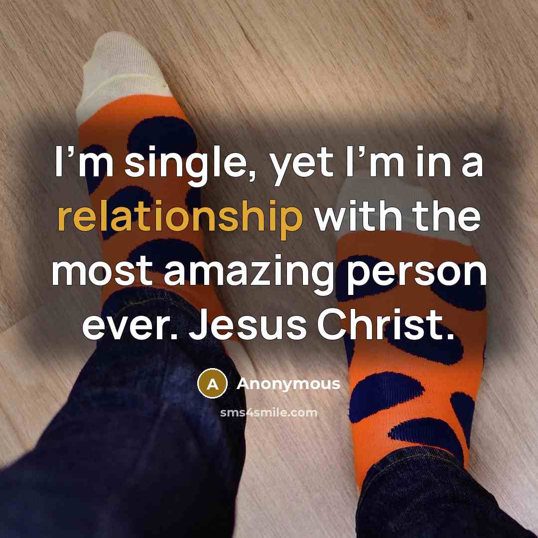 “I'm single, yet I'm in a relationship with the most amazing person ever. Jesus Christ.” quote by Anonymous