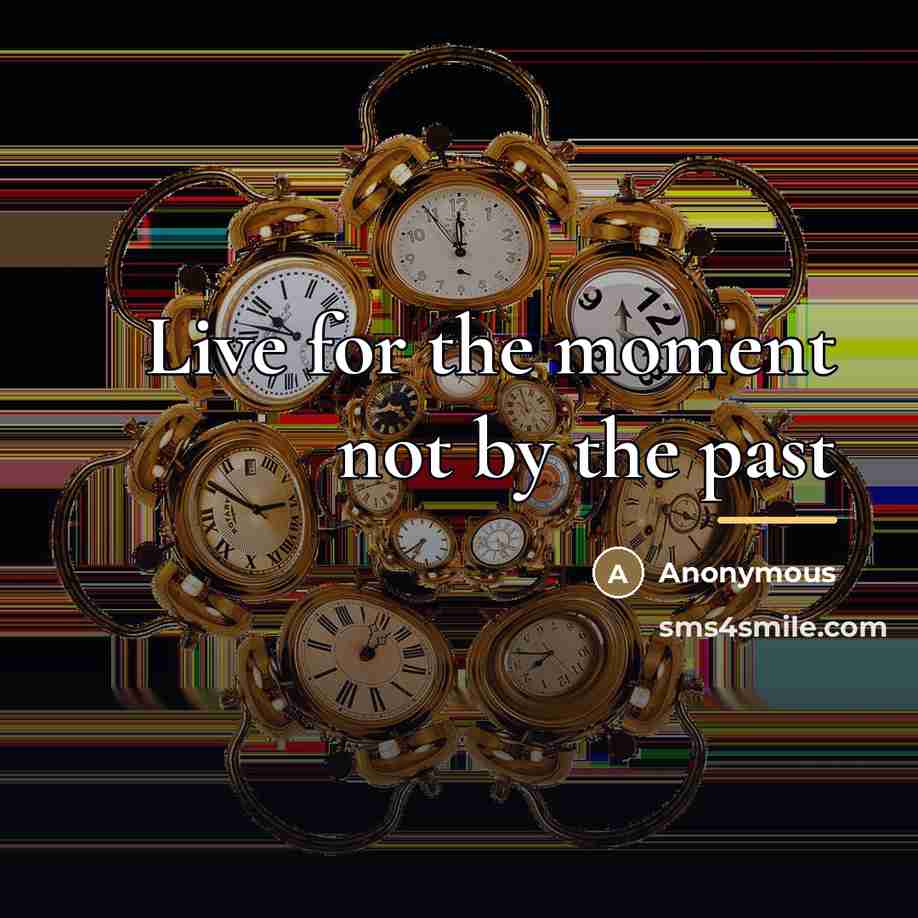 “Live for the moment not by the past…” quote by Anonymous