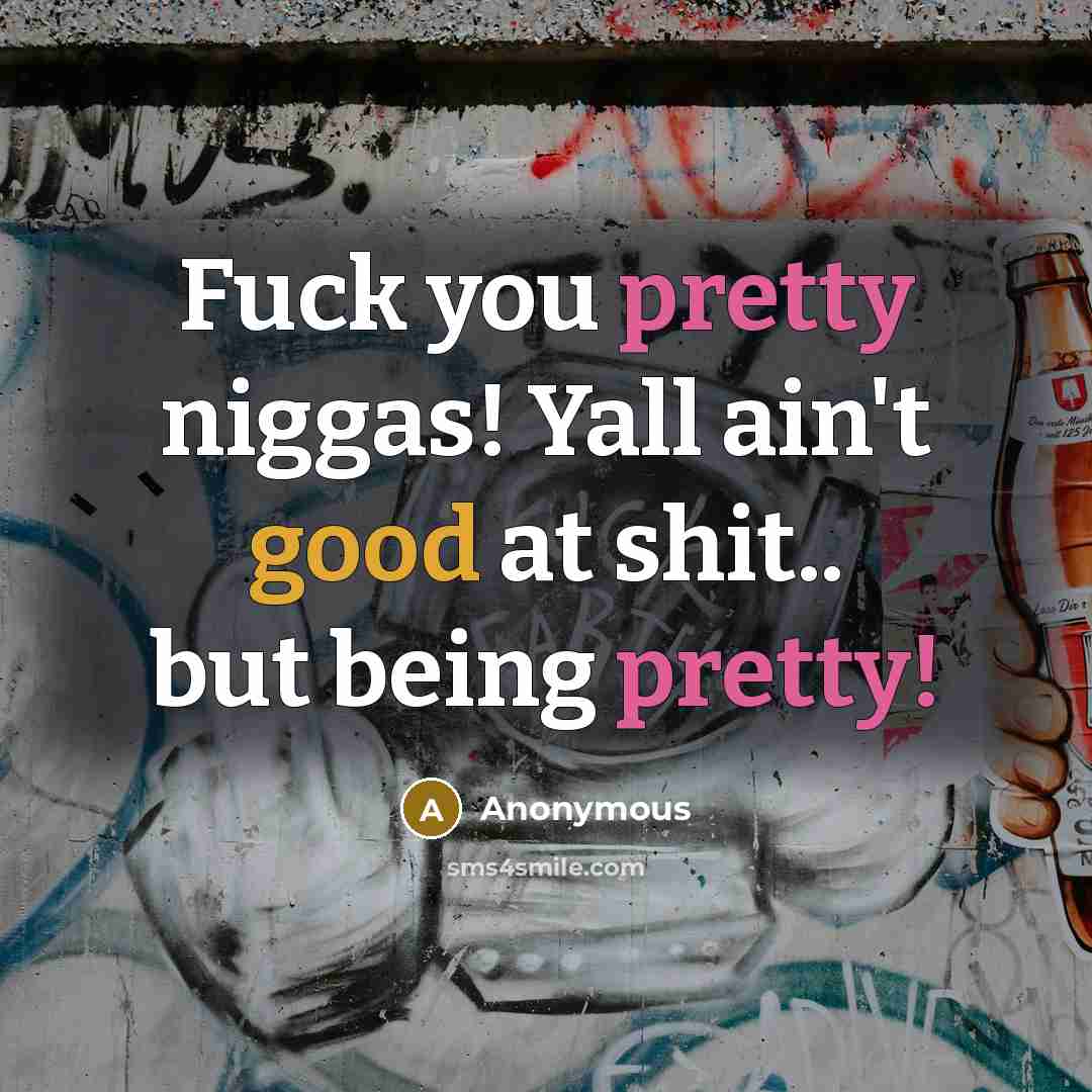 “Fuck you pretty niggas! Yall ain't good at shit.. but…” quote by Anonymous