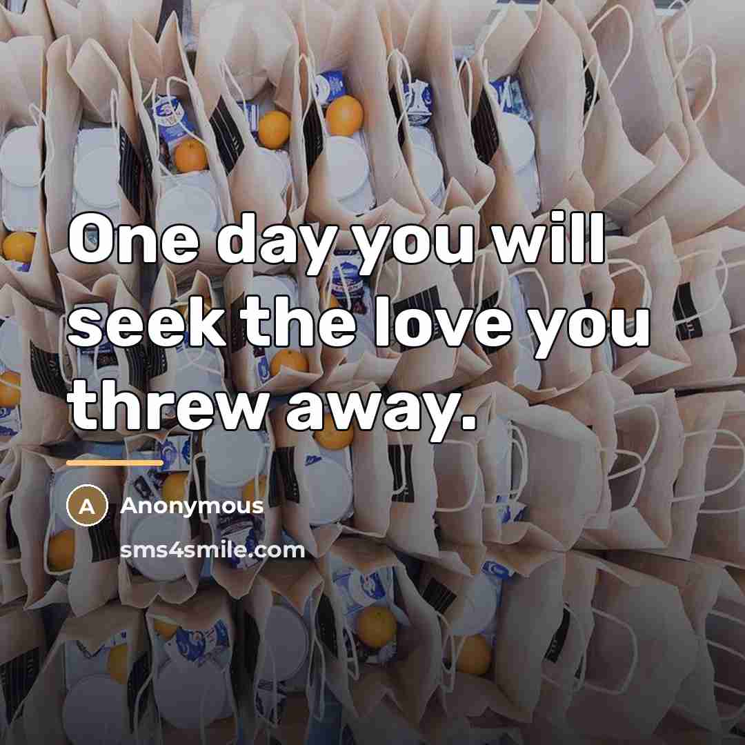 “One day you will seek the love you threw away.…” quote by Anonymous