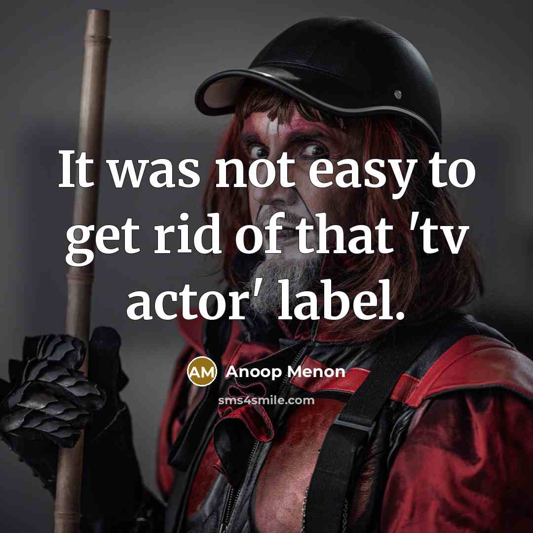 “It was not easy to get rid of that 'tv…” quote by Anoop Menon
