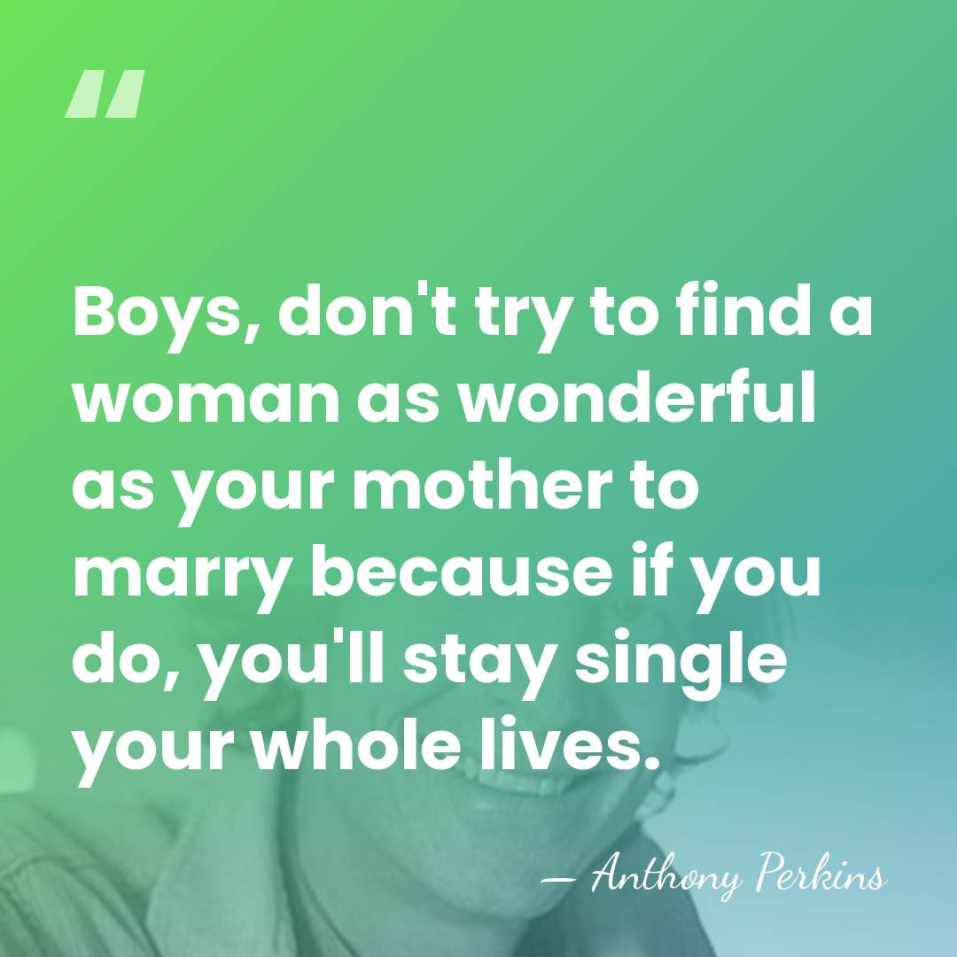 Boys, don't try to find a woman as wonderful as your mother&hellip; - Anthony Perkins