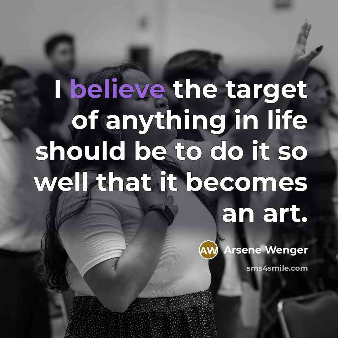 “I believe the target of anything in life should be…” quote by Arsene Wenger