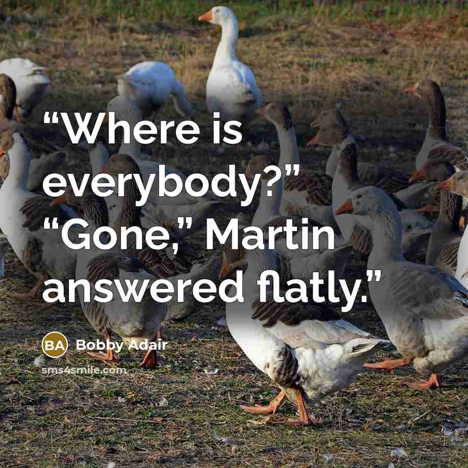 “Where is everybody?” “Gone,” Martin answered flatly.” quote by Bobby Adair