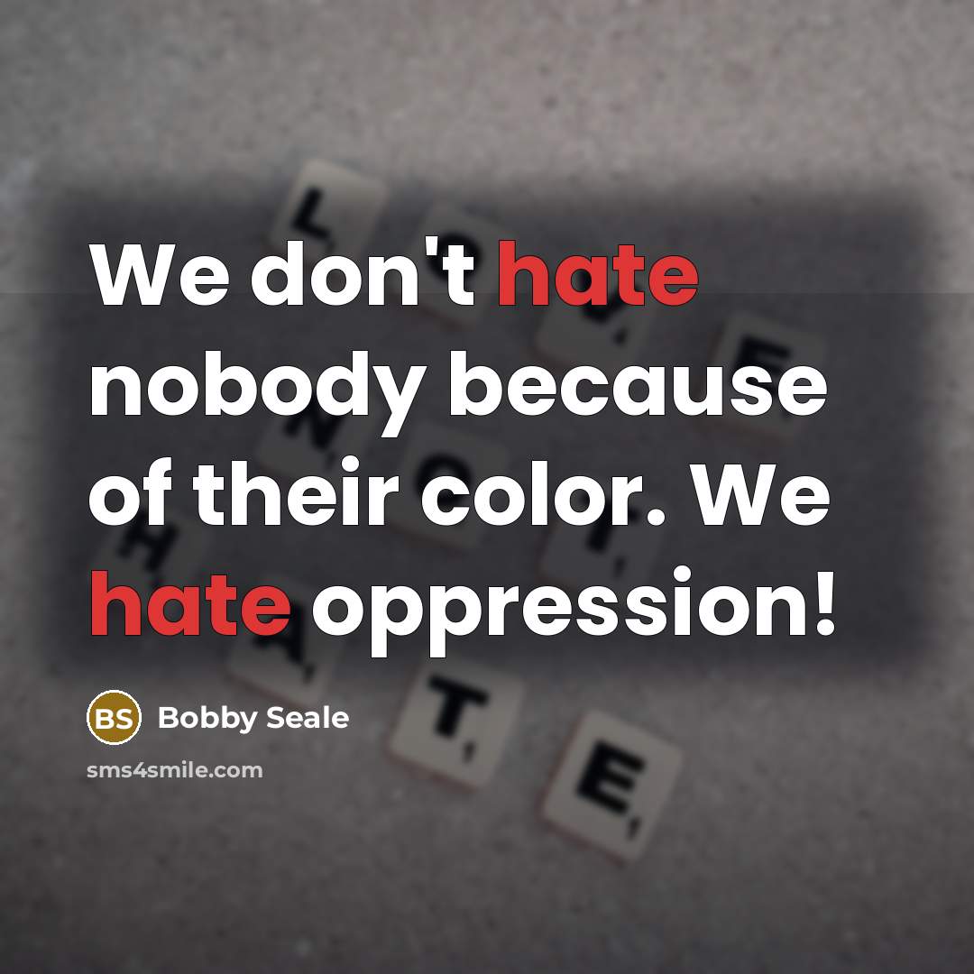 “We don't hate nobody because of their color. We hate…” quote by Bobby Seale